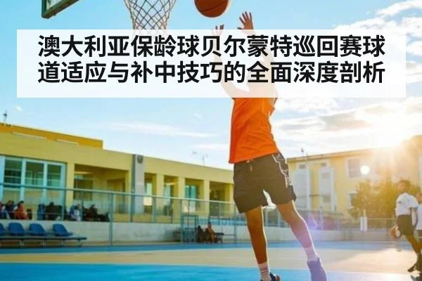 澳大利亚保龄球贝尔蒙特巡回赛球道适应与补中技巧的全面深度剖析