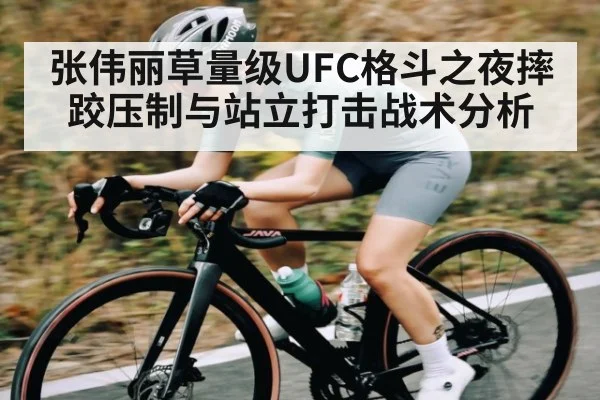 张伟丽草量级UFC格斗之夜摔跤压制与站立打击战术分析