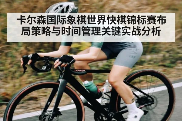 卡尔森国际象棋世界快棋锦标赛布局策略与时间管理关键实战分析